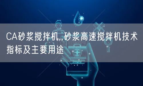 CA砂漿攪拌機,,砂漿高速攪拌機技術指標及主要用途(圖1) CA砂漿攪拌機,,砂漿高速攪拌機技術指標及主要用途(圖1)