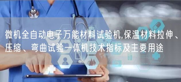 微機全自動電子**材料試驗機,保溫材料拉伸、壓縮、彎曲試驗一體機技術指標及主要用途(圖1) 微機全自動電子**材料試驗機,保溫材料拉伸、壓縮、彎曲試驗一體機技術指標及主要用途(圖1)