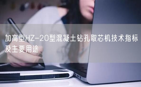 加高型HZ-20型混凝土鉆孔取芯機技術指標及主要用途(圖1) 加高型HZ-20型混凝土鉆孔取芯機技術指標及主要用途(圖1)