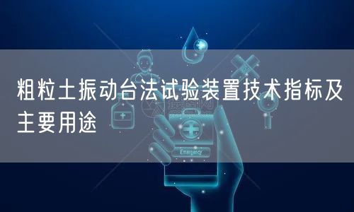粗粒土振動臺法試驗裝置技術(shù)指標(biāo)及主要用途(圖1) 粗粒土振動臺法試驗裝置技術(shù)指標(biāo)及主要用途(圖1)