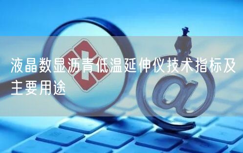 液晶數(shù)顯瀝青低溫延伸儀技術(shù)指標(biāo)及主要用途(圖1) 液晶數(shù)顯瀝青低溫延伸儀技術(shù)指標(biāo)及主要用途(圖1)