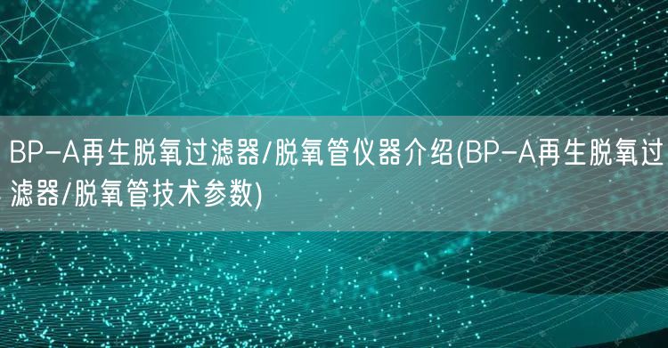 BP-A再生脫氧過濾器/脫氧管儀器介紹(BP-A再生脫氧過濾器/脫氧管技術參數)(圖1) BP-A再生脫氧過濾器/脫氧管儀器介紹(BP-A再生脫氧過濾器/脫氧管技術參數)(圖1)