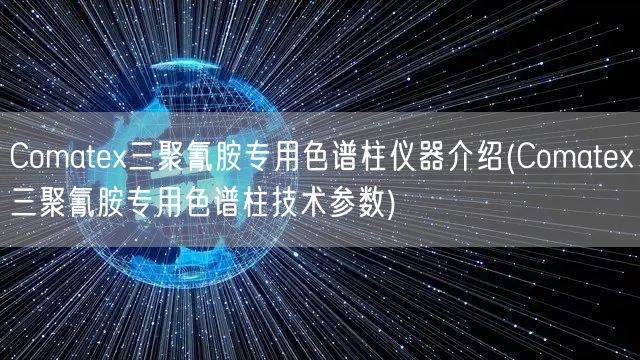 Comatex三聚氰胺專用色譜柱儀器介紹(Comatex三聚氰胺專用色譜柱技術參數)(圖1) Comatex三聚氰胺專用色譜柱儀器介紹(Comatex三聚氰胺專用色譜柱技術參數)(圖1)