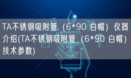 TA不銹鋼吸附管(6*90 白帽)儀器介紹(TA不銹鋼吸附管(6*90 白帽)技術參數)(圖1) TA不銹鋼吸附管(6*90 白帽)儀器介紹(TA不銹鋼吸附管(6*90 白帽)技術參數)(圖1)
