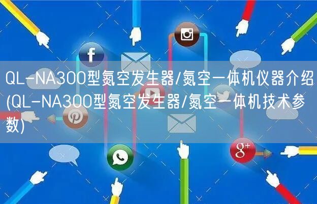 QL-NA300型氮空發生器/氮空一體機儀器介紹(QL-NA300型氮空發生器/氮空一體機技術參數)(圖1) QL-NA300型氮空發生器/氮空一體機儀器介紹(QL-NA300型氮空發生器/氮空一體機技術參數)(圖1)