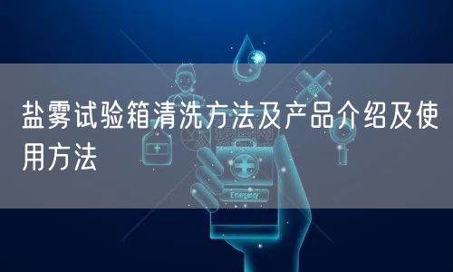 鹽霧試驗箱清洗方法及產品介紹及使用方法(圖1) 鹽霧試驗箱清洗方法及產品介紹及使用方法(圖1)