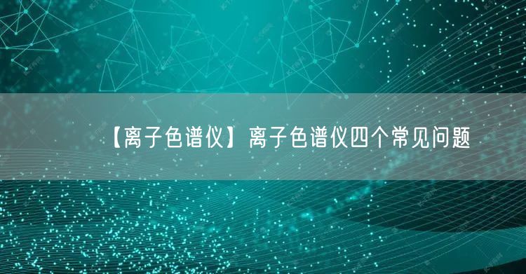 【離子色譜儀】離子色譜儀四個(gè)常見問題(圖1) 【離子色譜儀】離子色譜儀四個(gè)常見問題(圖1)