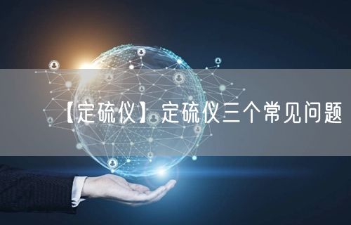 【定硫儀】定硫儀三個常見問題(圖1) 【定硫儀】定硫儀三個常見問題(圖1)