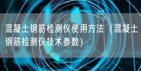混凝土鋼筋檢測儀使用方法（混凝土鋼筋檢測儀技術參數）(圖1)