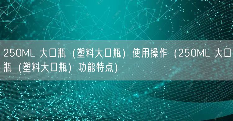 250ML 大口瓶(塑料大口瓶)使用操作(250ML 大口瓶(塑料大口瓶)功能特點)(圖1) 250ML 大口瓶(塑料大口瓶)使用操作(250ML 大口瓶(塑料大口瓶)功能特點)(圖1)