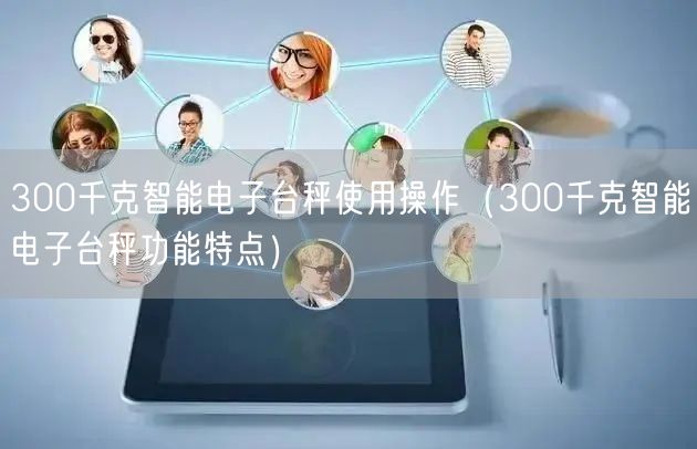 300千克智能電子臺秤使用操作(300千克智能電子臺秤功能特點)(圖1) 300千克智能電子臺秤使用操作(300千克智能電子臺秤功能特點)(圖1)