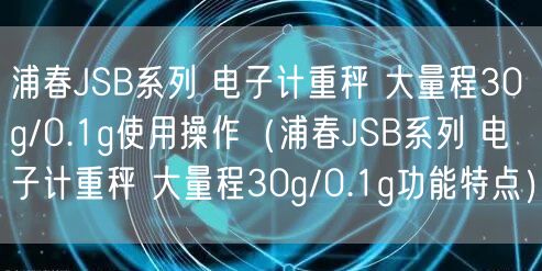 浦春JSB系列 電子計(jì)重秤 大量程30g/0.1g使用操作(浦春JSB系列 電子計(jì)重秤 大量程30g/0.1g功能特點(diǎn))(圖1) 浦春JSB系列 電子計(jì)重秤 大量程30g/0.1g使用操作(浦春JSB系列 電子計(jì)重秤 大量程30g/0.1g功能特點(diǎn))(圖1)