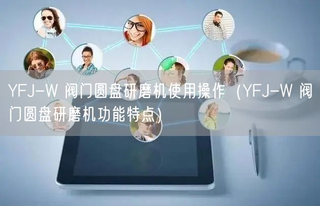 YFJ-W 閥門圓盤研磨機使用操作(YFJ-W 閥門圓盤研磨機功能特點)(圖1) YFJ-W 閥門圓盤研磨機使用操作(YFJ-W 閥門圓盤研磨機功能特點)(圖1)