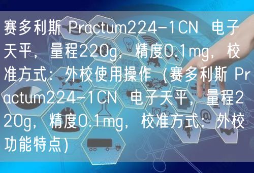 賽多利斯 Practum224-1CN 電子天平,量程220g,精度0.1mg,校準方式:外校使用操作(賽多利斯 Practum224-1CN 電子天平,量程220g,精度0.1mg,校準方式:外校功能特點)(圖1) 賽多利斯 Practum224-1CN 電子天平,量程220g,精度0.1mg,校準方式:外校使用操作(賽多利斯 Practum224-1CN 電子天平,量程220g,精度0.1mg,校準方式:外校功能特點)(圖1)