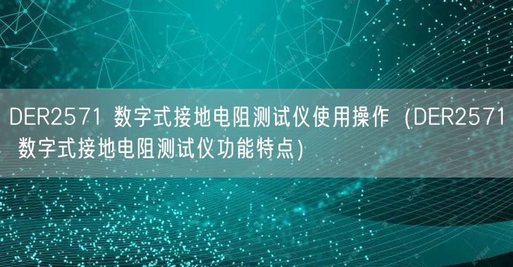 DER2571 數字式接地電阻測試儀使用操作(DER2571 數字式接地電阻測試儀功能特點)(圖1) DER2571 數字式接地電阻測試儀使用操作(DER2571 數字式接地電阻測試儀功能特點)(圖1)