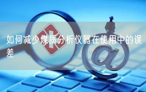 如何減少煤質分析儀器在使用中的誤差(圖1) 如何減少煤質分析儀器在使用中的誤差(圖1)