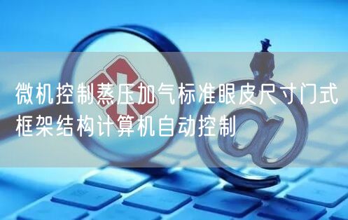 微機控制蒸壓加氣標準眼皮尺寸門式框架結(jié)構(gòu)計算機自動控制(圖1) 微機控制蒸壓加氣標準眼皮尺寸門式框架結(jié)構(gòu)計算機自動控制(圖1)