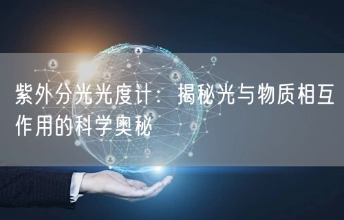 紫外分光光度計(jì):揭秘光與物質(zhì)相互作用的科學(xué)奧秘(圖1) 紫外分光光度計(jì):揭秘光與物質(zhì)相互作用的科學(xué)奧秘(圖1)