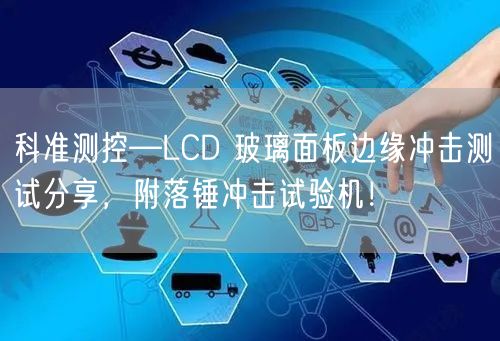 科準測控—LCD 玻璃面板邊緣沖擊測試分享，附落錘沖擊試驗機！(圖1)
