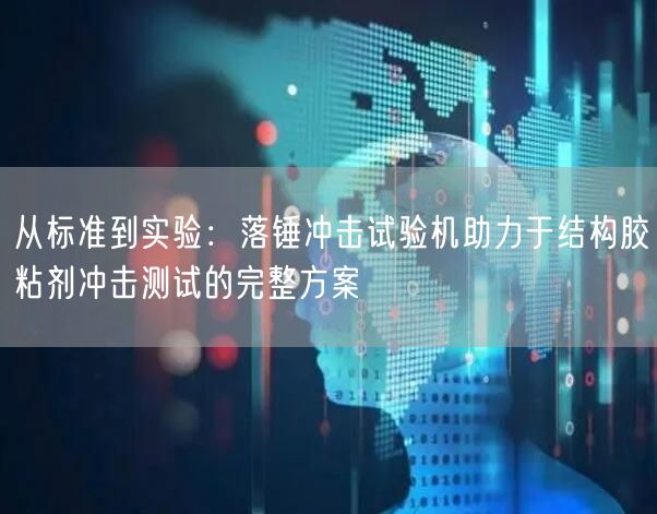 從標準到實驗:落錘沖擊試驗機助力于結構膠粘劑沖擊測試的完整方案(圖1) 從標準到實驗:落錘沖擊試驗機助力于結構膠粘劑沖擊測試的完整方案(圖1)